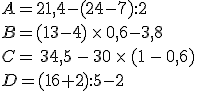 A=21,4-(24-7):2\,\\B=(13-4)\,\times  \,0,6-3,8\,\\C=\,34,5\,-\,30\,\times  \,(1\,-\,0,6)\,\\D=(16+2):5-2